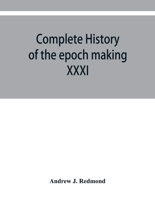 Complete history of the epoch making XXXI triennial conclave of the Grand encampment Knights templar of the United States, with a concise history of t by J. Redmond, Andrew