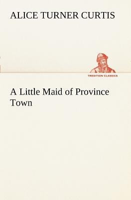 A Little Maid of Province Town by Curtis, Alice Turner