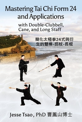 Mastering Tai Chi Form 24: Applications with Double-Clubbell, Cane, and Long Staff 簡化太極拳24式與衍& by Tsao, Jesse