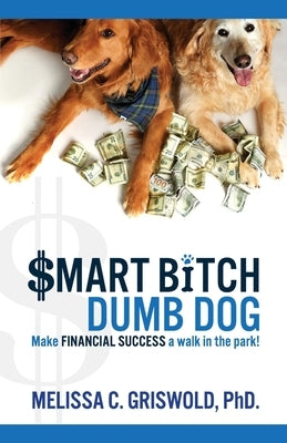Smart Bitch Dumb Dog: Make Financial Success a Walk In The Park by Griswold, Melissa C.