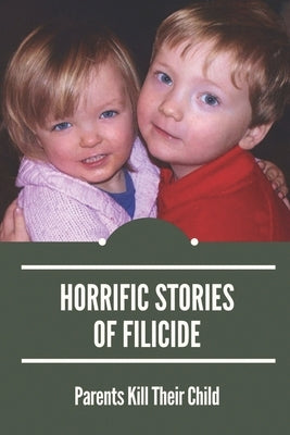 Horrific Stories Of Filicide: Parents Kill Their Child: Postpartum Psychosis Stories by Marolt, Kendrick