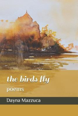 The birds fly: poems by Mazzuca, Dayna