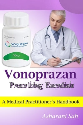 Vonoprazan Prescribing Essentials: A Medical Practitioner's Handbook by Sah, Asharani