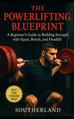 The Powerlifting Blueprint: An unapologetic guide for beginners who want to understand how powerlifting works: A Complete Guide to Building Strength w by Publishing, Fitness Research