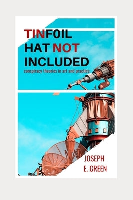 Tinfoil Hat Not Included: Conspiracy Theories in Art and Practice by Harper, Faith