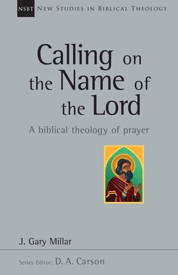 Calling on the Name of the Lord: A Biblical Theology of Prayer by Millar, Gary
