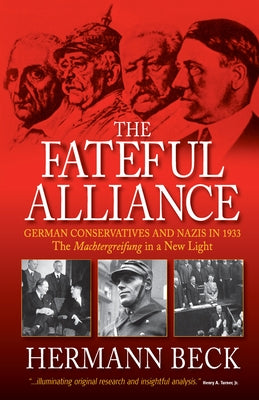The Fateful Alliance: German Conservatives and Nazis in 1933: The Machtergreifung in a New Light by Beck, Hermann