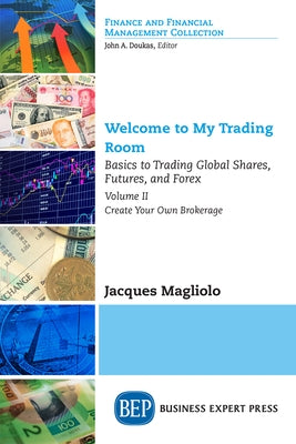 Welcome to My Trading Room, Volume II: Basics to Trading Global Shares, Futures, and Forex: Create Your Own Brokerage by Magliolo, Jacques