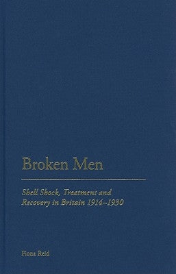 Broken Men: Shell Shock, Treatment and Recovery in Britain 1914-30 by Reid, Fiona