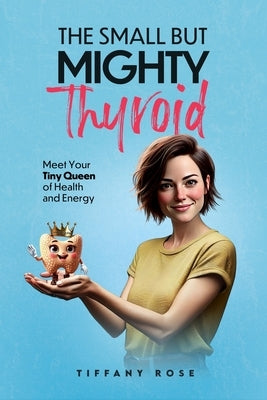 The Small but Mighty Thyroid-Meet Your Tiny Queen of Health and Energy by Rose, Tiffany