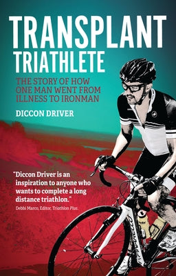 The Transplant Triathlete: From Illness to Ironman by Driver, Diccon