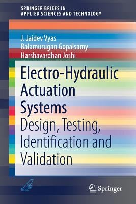 Electro-Hydraulic Actuation Systems: Design, Testing, Identification and Validation by Vyas, J. Jaidev