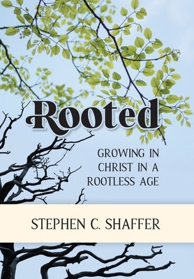 Rooted: Growing in Christ in a Rootless Age by Shaffer, Stephen C.