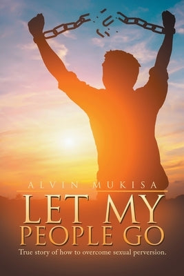 Let My People Go: True Story of How to Overcome Sexual Perversion. by Mukisa, Alvin