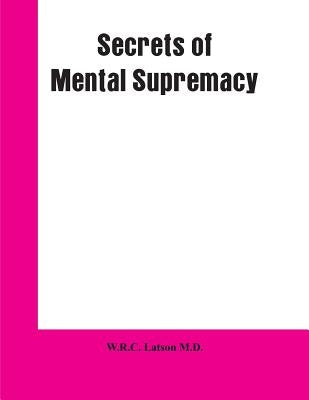 Secrets of Mental Supremacy by Latson, W. R. C.