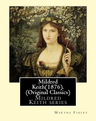 Mildred Keith(1876). By: Martha Finley (Original Classics): Mildred Keith series by Finley, Martha
