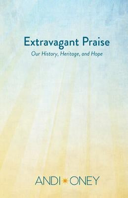 Extravagant Praise: Our History, Heritage, and Hope by Oney, Andi