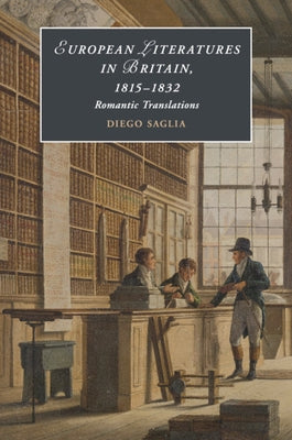 European Literatures in Britain, 1815-1832: Romantic Translations by Saglia, Diego