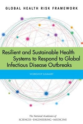 Global Health Risk Framework: Resilient and Sustainable Health Systems to Respond to Global Infectious Disease Outbreaks: Workshop Summary by National Academies of Sciences Engineeri