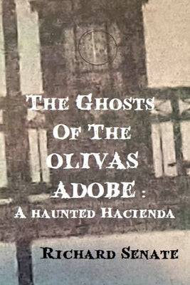 The Ghosts of the Olivas Adobe: a haunted hacienda by Senate, Richard