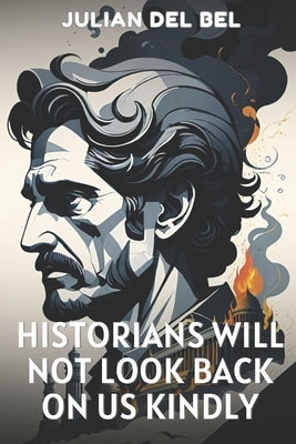 Historians Will Not Look Back On Us Kindly by del Bel, Carly