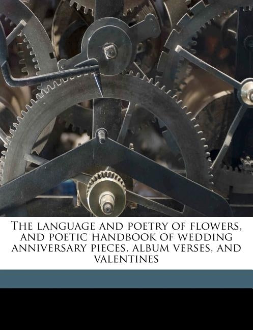 The Language and Poetry of Flowers, and Poetic Handbook of Wedding Anniversary Pieces, Album Verses, and Valentines by Anonymous