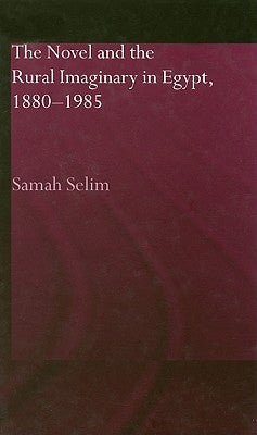 The Novel and the Rural Imaginary in Egypt, 1880-1985 by Selim, Samah