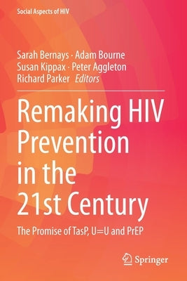 Remaking HIV Prevention in the 21st Century: The Promise of Tasp, U=u and Prep by Bernays, Sarah