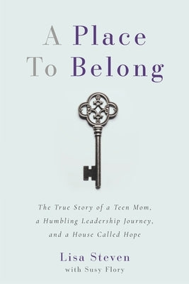 A Place to Belong: The True Story of a Teen Mom, a Humbling Leadership Journey, and a House Called Hope by Flory, Susy