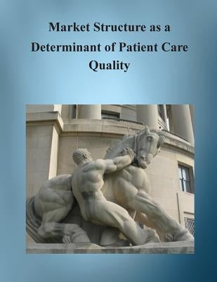 Market Structure as a Determinant of Patient Care Quality by Bureau of Economics Federal Trade Commis