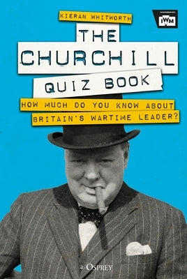 The Churchill Quiz Book: How Much Do You Know about Britain's Wartime Leader? by Whitworth, Kieran