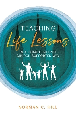 Teaching Life Lessons in a Home-Centered Church-Supported Way by Hill, Norman