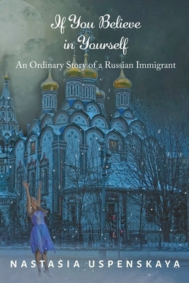 If You Believe In Yourself: An Ordinary Story of a Russian Immigrant by Uspenskaya, Nastasia