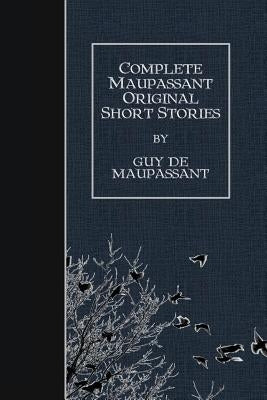 Complete Maupassant Original Short Stories by McMaster, Albert M. C.
