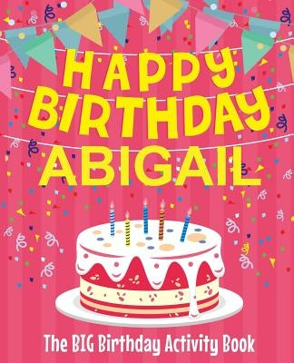 Happy Birthday Abigail - The Big Birthday Activity Book: (Personalized Children's Activity Book) by Birthdaydr