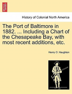 The Port of Baltimore in 1882. ... Including a Chart of the Chesapeake Bay, with Most Recent Additions, Etc. by Haughton, Henry O.