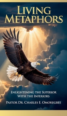 Living Metaphors, Enlightening The Superior with The Inferiors by Omoregbee, Charles E.