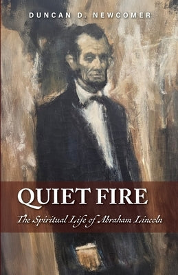 Quiet Fire: The Spiritual Life of Abraham Lincoln by Newcomer, Duncan D.