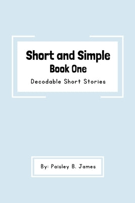 Short and Simple Book One: Decodable Short Stories by James, Paisley B.