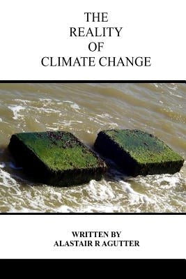 The Reality of Climate Change: The Biggest Threat To All of Humanity and Life Forms on Earth by Agutter, Alastair R.