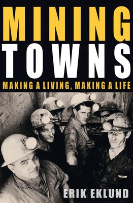 Mining Towns: Making a living, making a life by Eklund, Erik