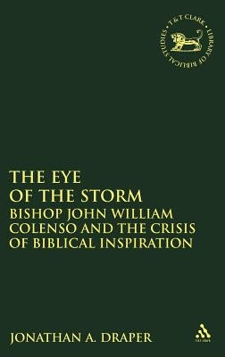 Eye of the Storm: Bishop John William Colenso and the Crisis of Biblical Inspiration by Draper, Jonathan a.