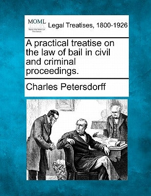 A practical treatise on the law of bail in civil and criminal proceedings. by Petersdorff, Charles