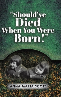 "Should've Died When You Were Born!" by Scott, Anna Maria