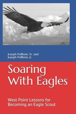 Soaring with Eagles: West Point Lessons for Becoming an Eagle Scout by Pollhein, Joseph D., Jr.