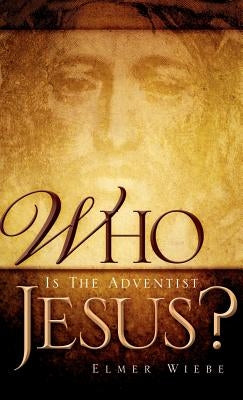 WHO Is The Adventist Jesus? by Wiebe, Elmer