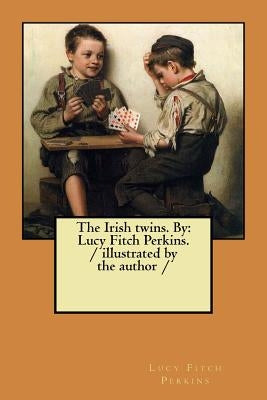 The Irish twins. By: Lucy Fitch Perkins. / illustrated by the author / by Perkins, Lucy Fitch