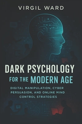 Dark Psychology for the Modern Age: Digital Manipulation, Cyber Persuasion, and Online Mind Control Strategies (2025) - Invisible Influence: Web Contr by Moore, Frank