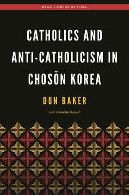 Catholics and Anti-Catholicism in Choson Korea by Baker, Don