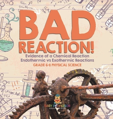 Bad Reaction! Evidence of a Chemical Reaction Endothermic vs Exothermic Reactions Grade 6-8 Physical Science by Baby Professor